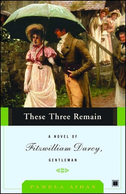 These Three Remain: A Novel of Fitzwilliam Darcy, Gentleman (A Novel of Fitzwilliam Darcy, Gentleman, 3)
